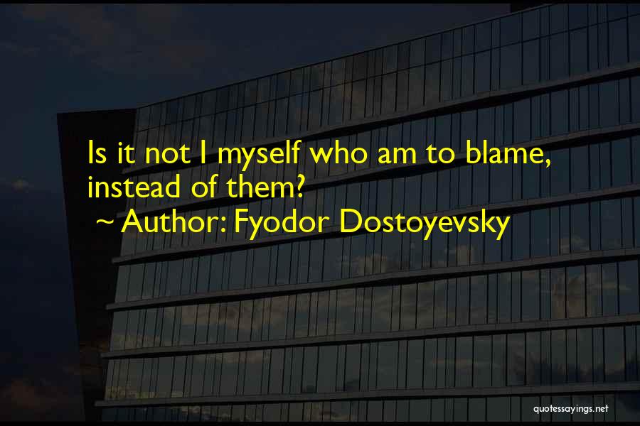Blame Myself Quotes By Fyodor Dostoyevsky
