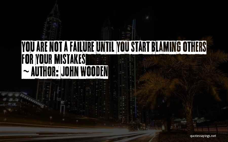 Blaming Others For Your Own Mistakes Quotes By John Wooden