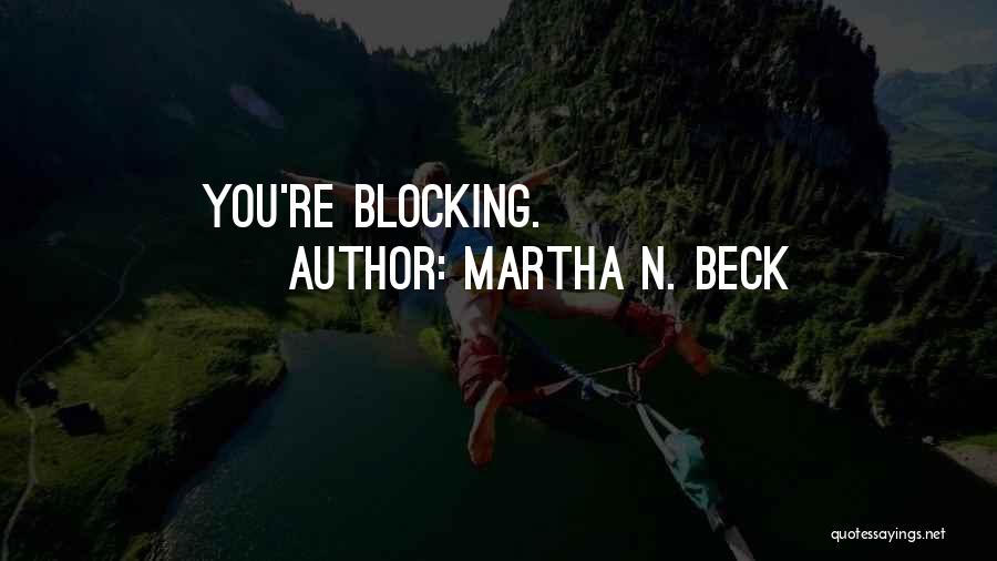 Blocking You Quotes By Martha N. Beck