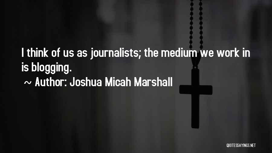 Blogging Quotes By Joshua Micah Marshall