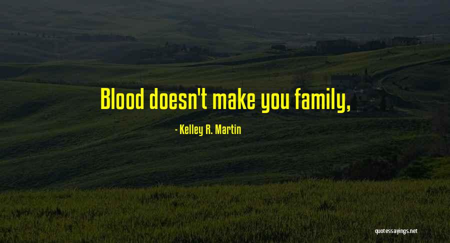 Blood Doesn't Make Family Quotes By Kelley R. Martin Blood Doesn't Make Family Quotes By Kelley R. Martin