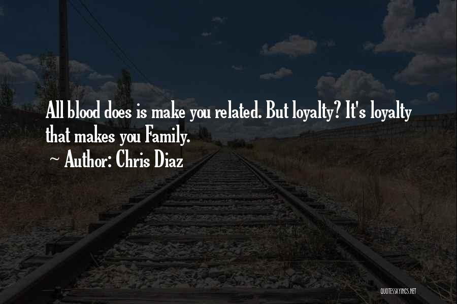 Blood Makes You Related But Loyalty Makes You Family Quotes By Chris Diaz