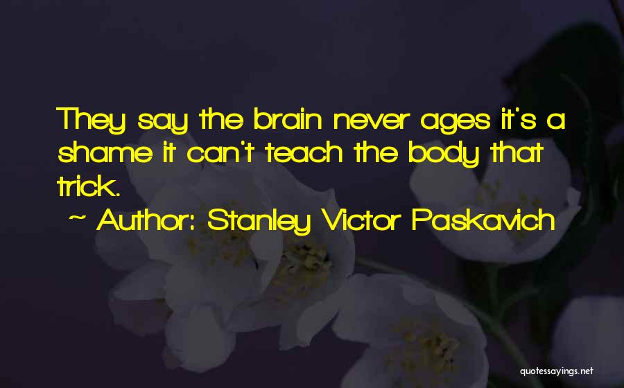 Body Ages Quotes By Stanley Victor Paskavich