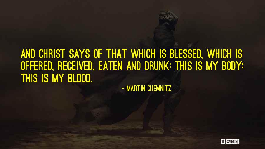 Body And Blood Of Christ Quotes By Martin Chemnitz