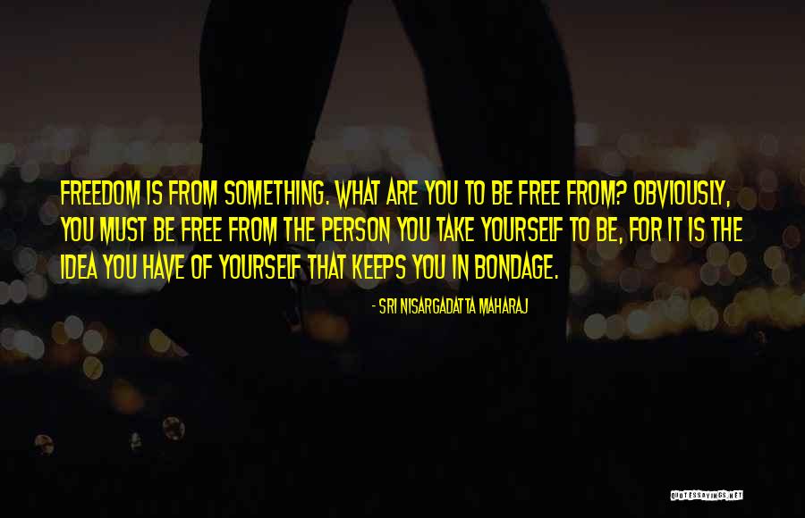 Bondage Free Quotes By Sri Nisargadatta Maharaj Bondage Free Quotes By Sri Nisargadatta Maharaj