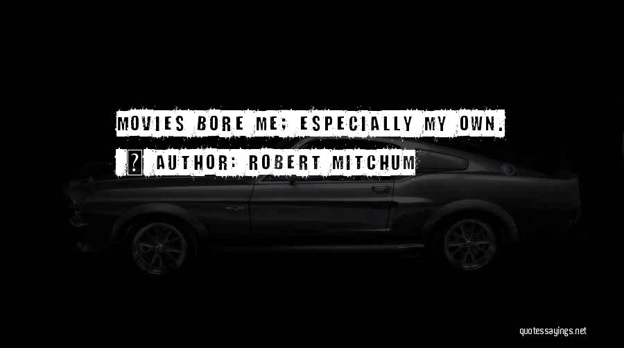 Bore Me Quotes By Robert Mitchum