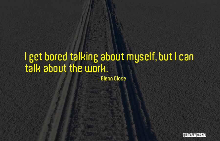 Bored Work Quotes By Glenn Close Bored Work Quotes By Glenn Close