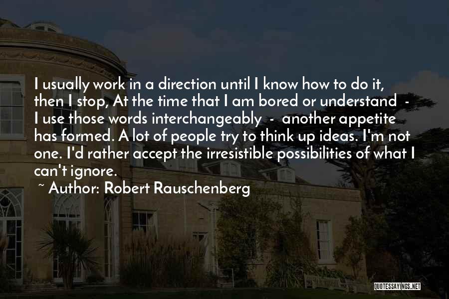 Bored Work Quotes By Robert Rauschenberg