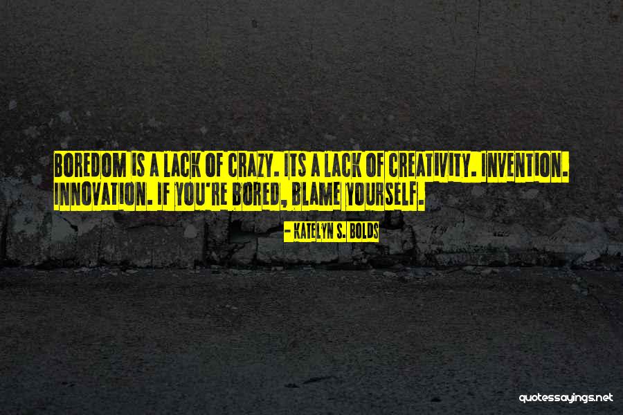 Boredom And Creativity Quotes By Katelyn S. Bolds Boredom And Creativity Quotes By Katelyn S. Bolds