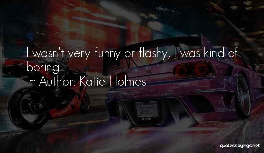 Boring But Funny Quotes By Katie Holmes