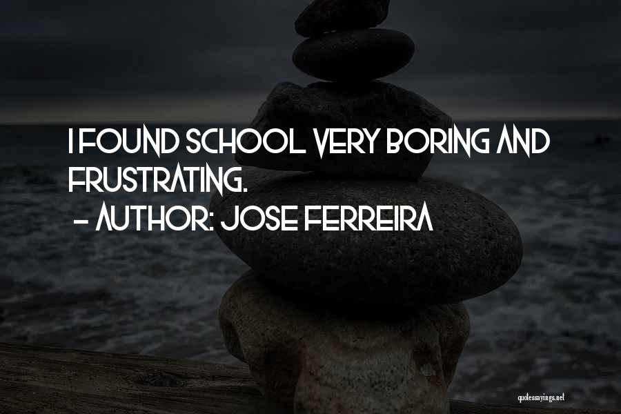 Boring School Quotes By Jose Ferreira