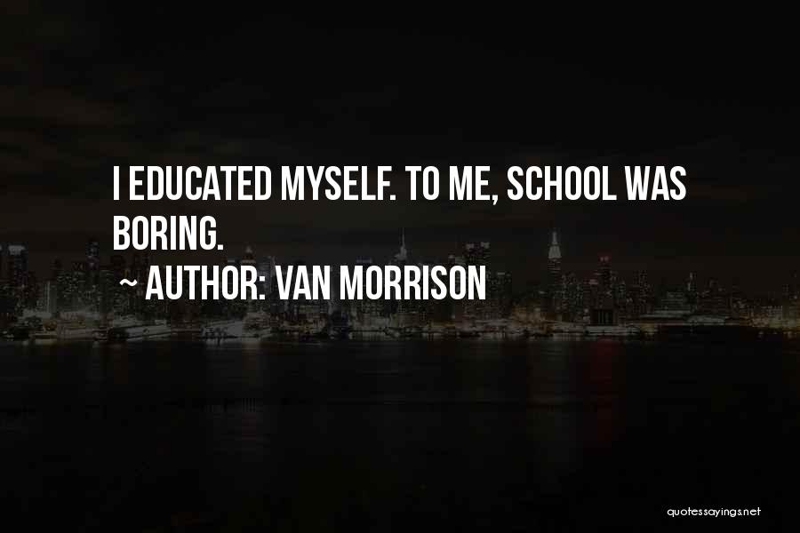 Boring School Quotes By Van Morrison