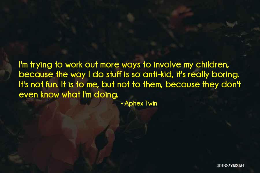 Boring Work Quotes By Aphex Twin