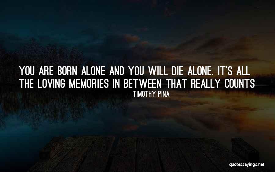 Born Alone Will Die Alone Quotes By Timothy Pina Born Alone Will Die Alone Quotes By Timothy Pina