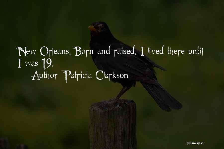 Born And Raised Quotes By Patricia Clarkson