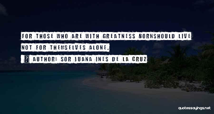 Born To Live Alone Quotes By Sor Juana Ines De La Cruz