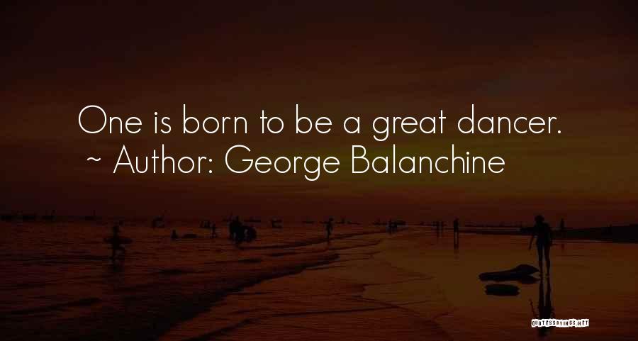 Born To Quotes By George Balanchine