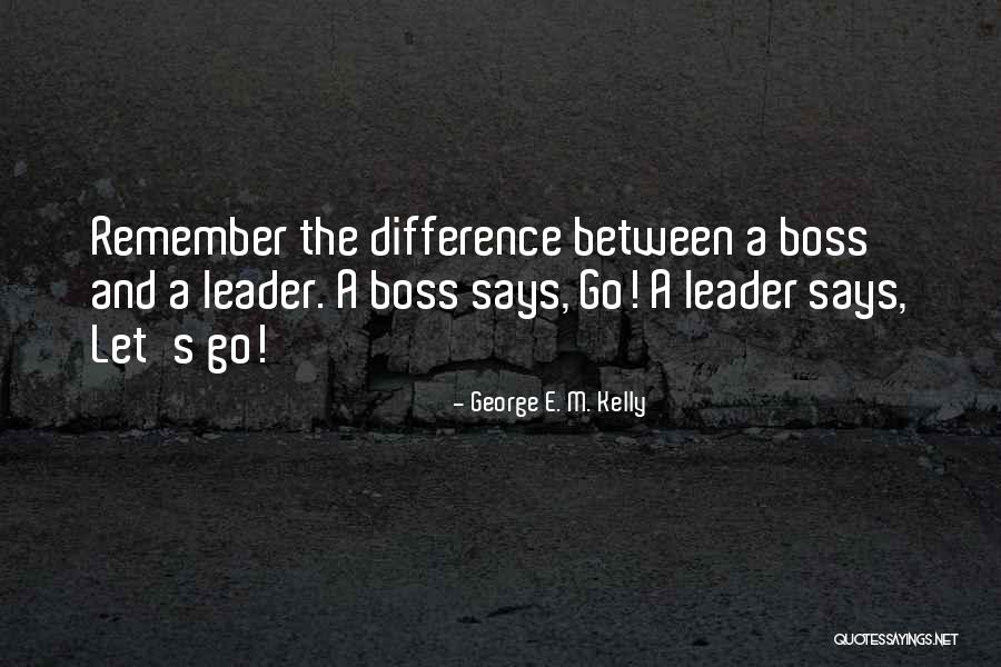 Boss And Leader Quotes By George E. M. Kelly Boss And Leader Quotes By George E. M. Kelly