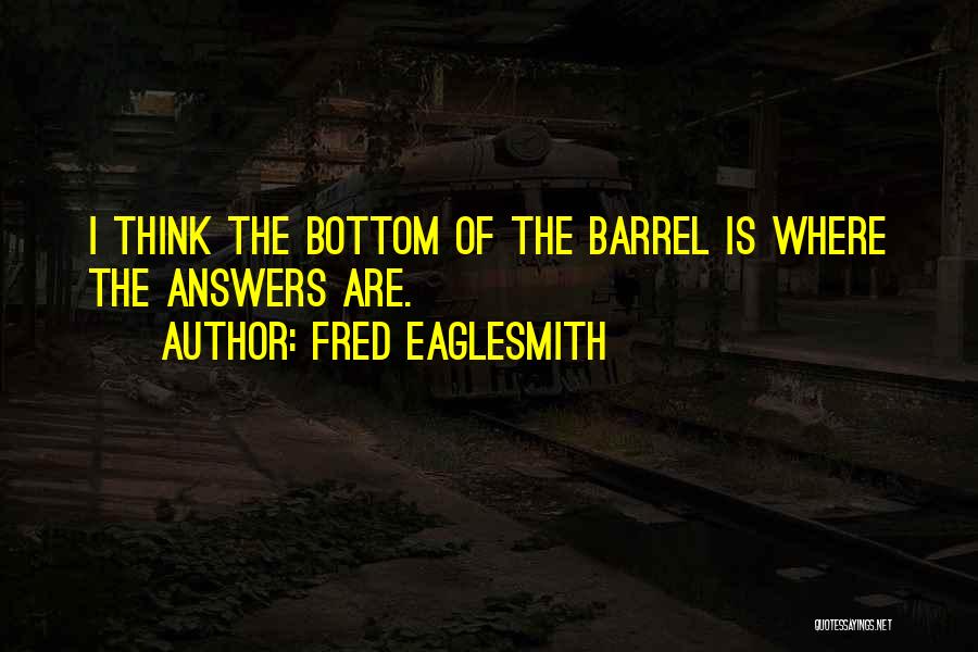Bottom Of The Barrel Quotes By Fred Eaglesmith
