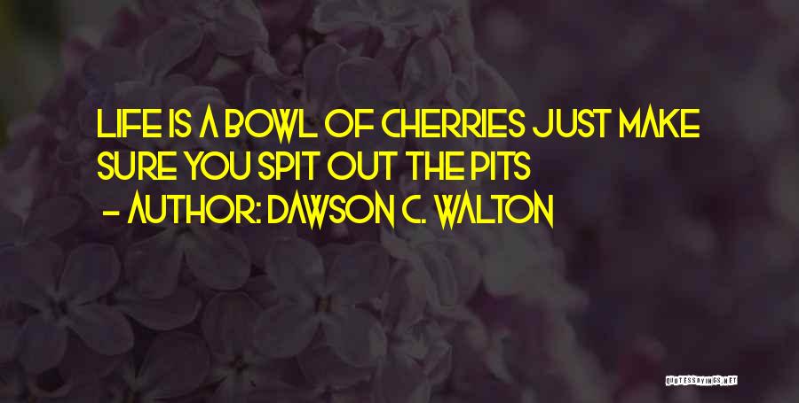 Bowl Of Cherries Quotes By Dawson C. Walton