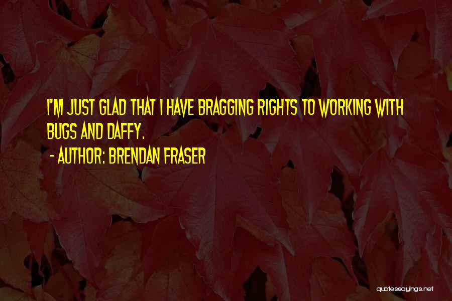 Bragging Quotes By Brendan Fraser