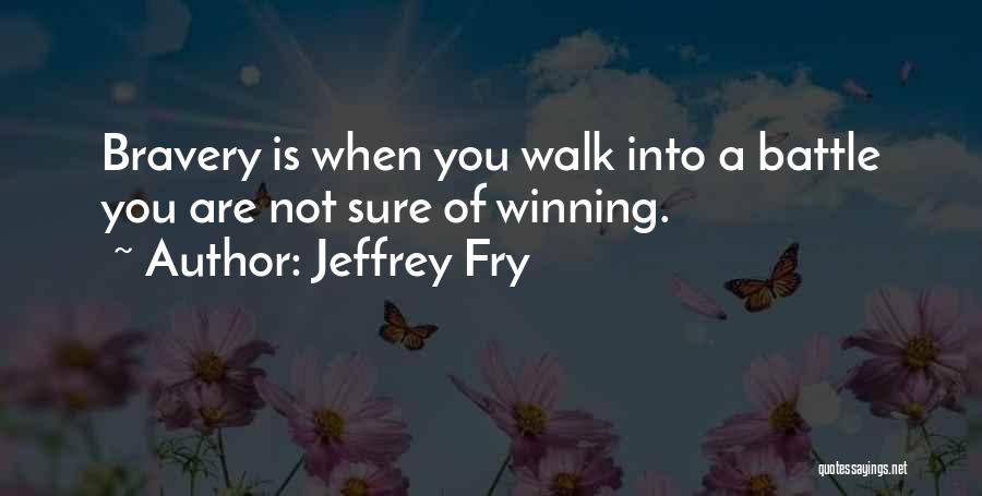 Bravery In Battle Quotes By Jeffrey Fry