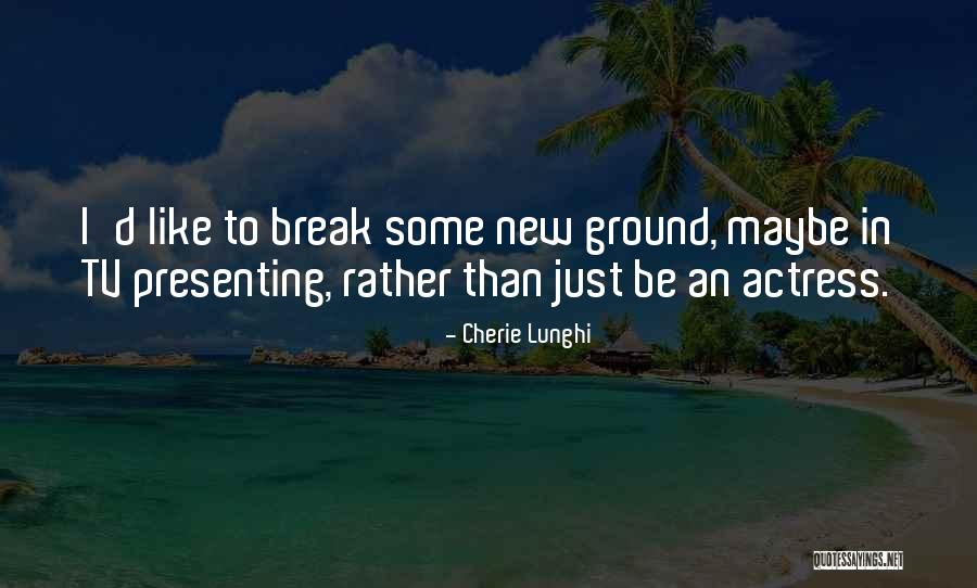 Break New Ground Quotes By Cherie Lunghi Break New Ground Quotes By Cherie Lunghi