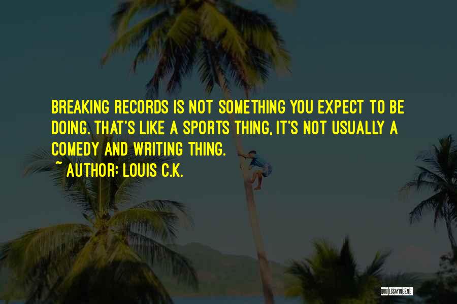 Breaking Records Quotes By Louis C.K.