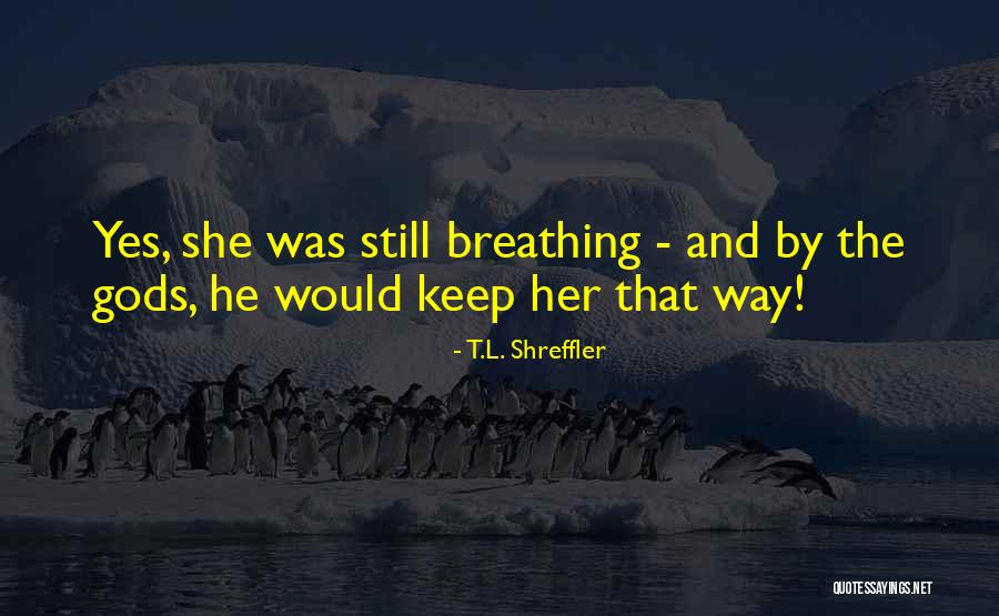 Breathing Quotes By T.L. Shreffler Breathing Quotes By T.L. Shreffler