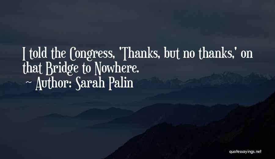 Bridge To Nowhere Quotes By Sarah Palin