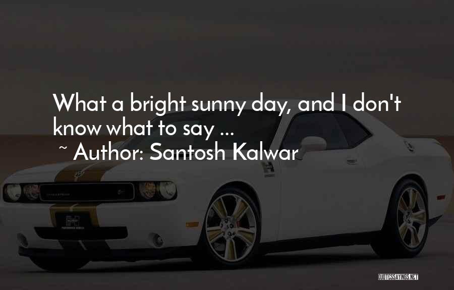 Bright And Sunny Quotes By Santosh Kalwar