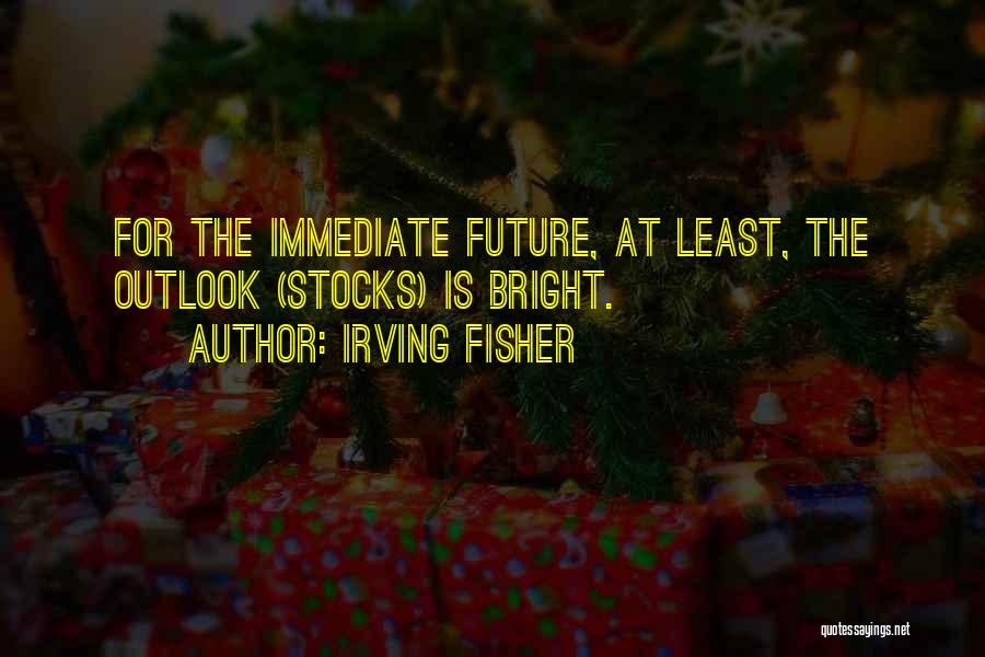 Bright Future Quotes By Irving Fisher