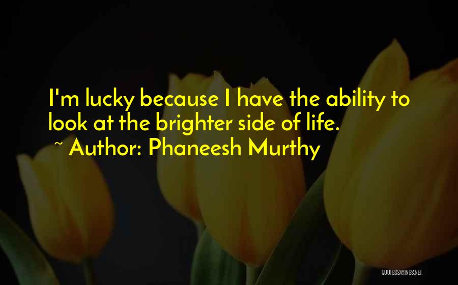 Brighter Side Of Life Quotes By Phaneesh Murthy