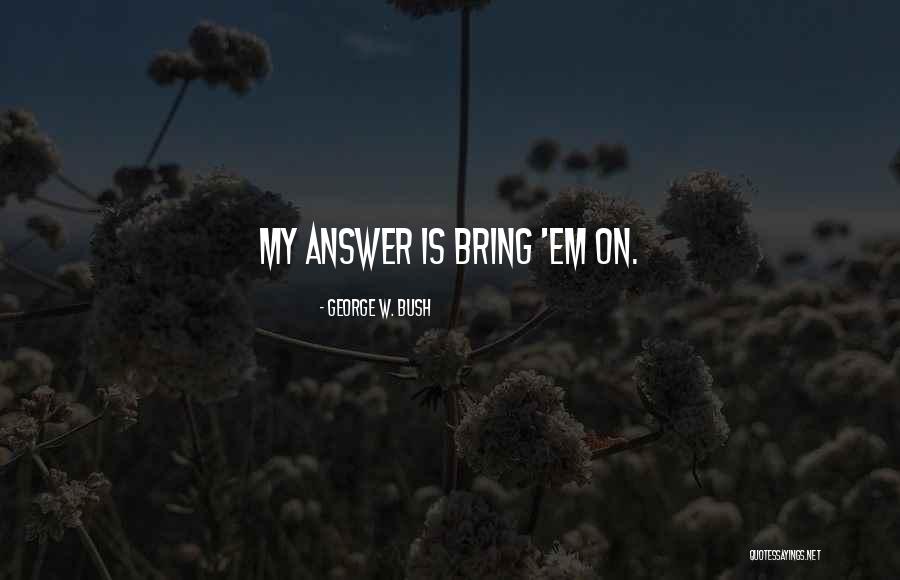 Bring Em Out Quotes By George W. Bush Bring Em Out Quotes By George W. Bush