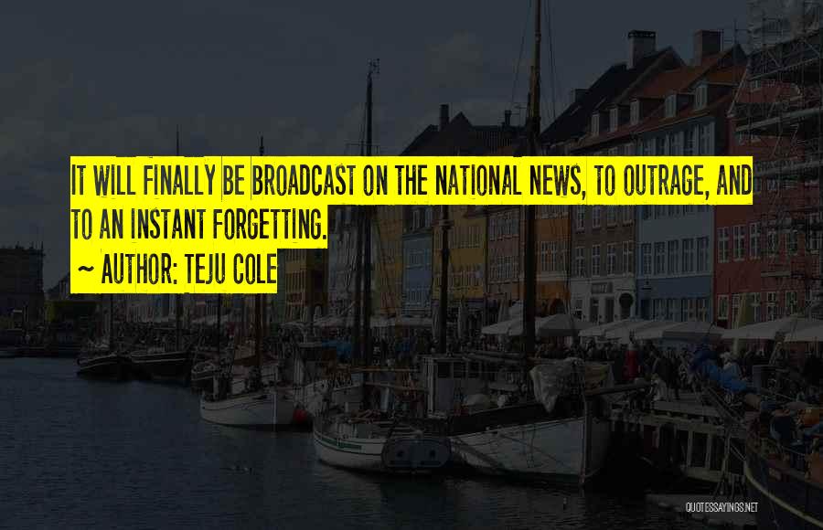 Broadcast News Quotes By Teju Cole