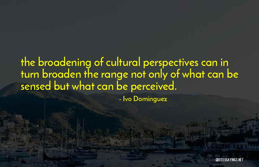 Broadening Quotes By Ivo Dominguez Broadening Quotes By Ivo Dominguez