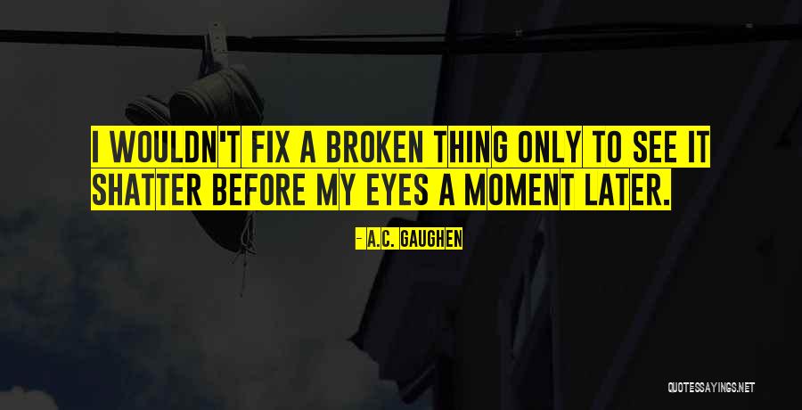 Broken Fix It Quotes By A.C. Gaughen Broken Fix It Quotes By A.C. Gaughen