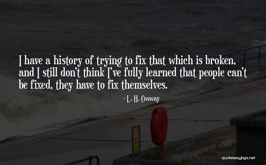 Broken Things Cannot Be Fixed Quotes By L. H. Cosway Broken Things Cannot Be Fixed Quotes By L. H. Cosway