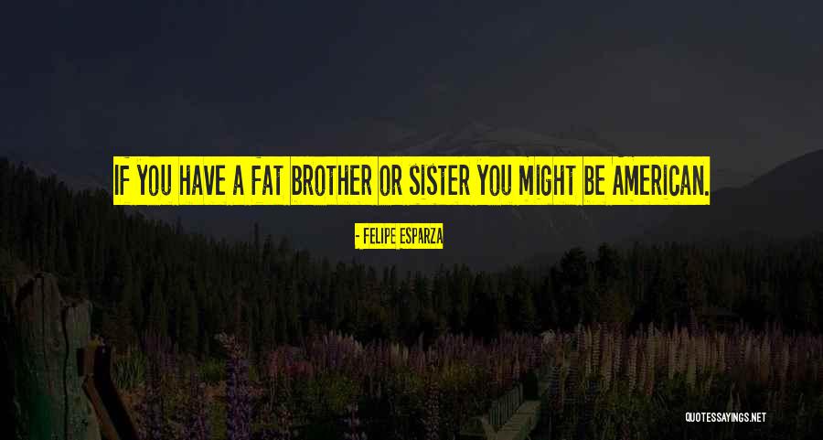 Brother Or Sister Quotes By Felipe Esparza Brother Or Sister Quotes By Felipe Esparza