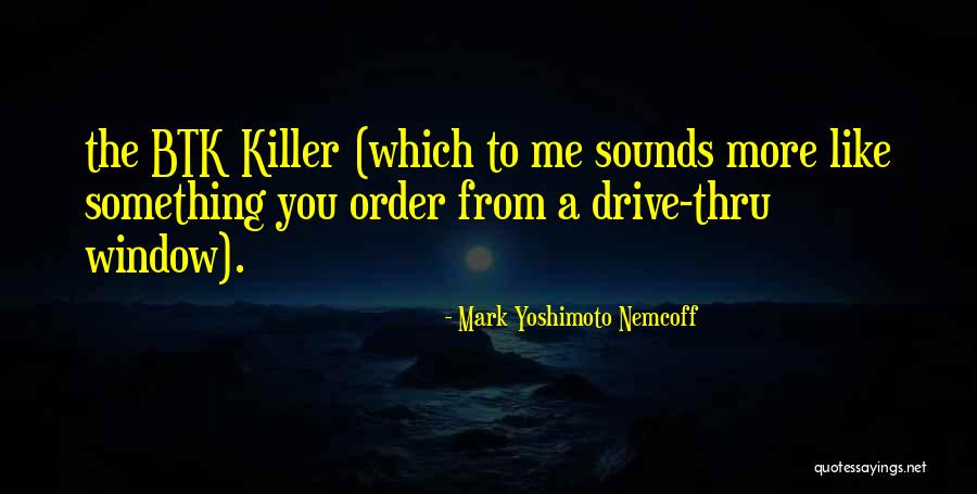 Btk Killer Quotes By Mark Yoshimoto Nemcoff