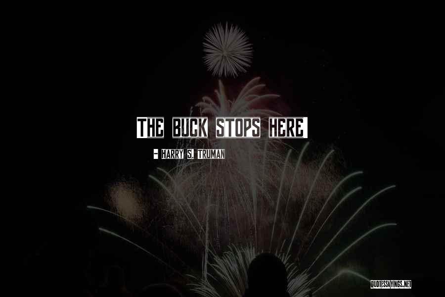 Buck Stops Here Quotes By Harry S. Truman Buck Stops Here Quotes By Harry S. Truman