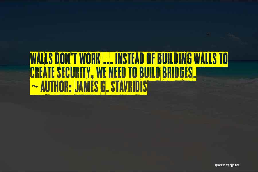 Build Bridges Not Walls Quotes By James G. Stavridis