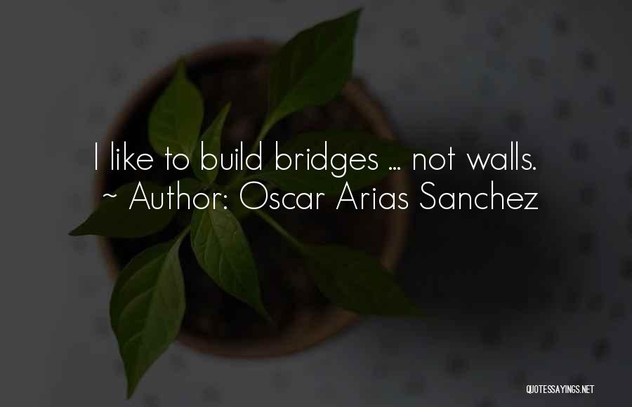 Build Bridges Not Walls Quotes By Oscar Arias Sanchez