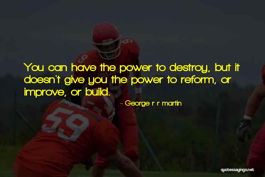 Build Or Destroy Quotes By George R R Martin Build Or Destroy Quotes By George R R Martin