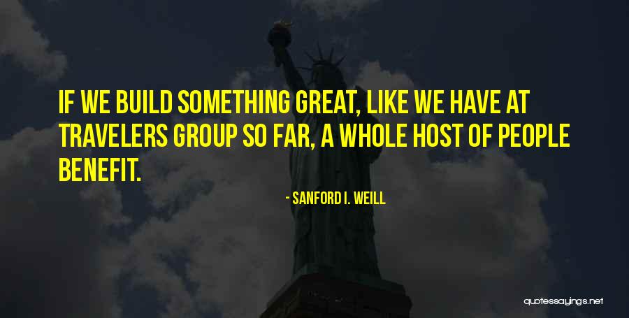 Build Something Great Quotes By Sanford I. Weill Build Something Great Quotes By Sanford I. Weill