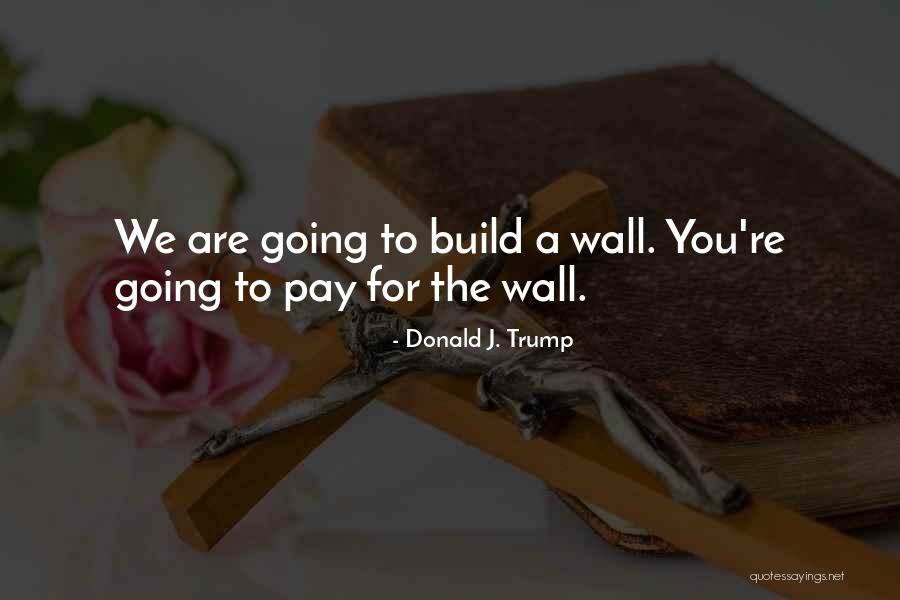 Build Walls Quotes By Donald J. Trump Build Walls Quotes By Donald J. Trump