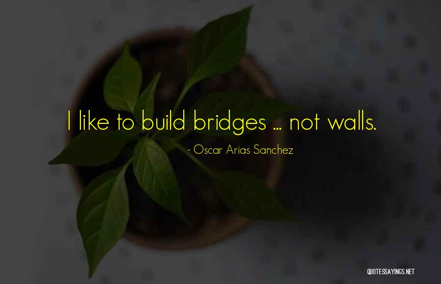 Build Walls Quotes By Oscar Arias Sanchez Build Walls Quotes By Oscar Arias Sanchez