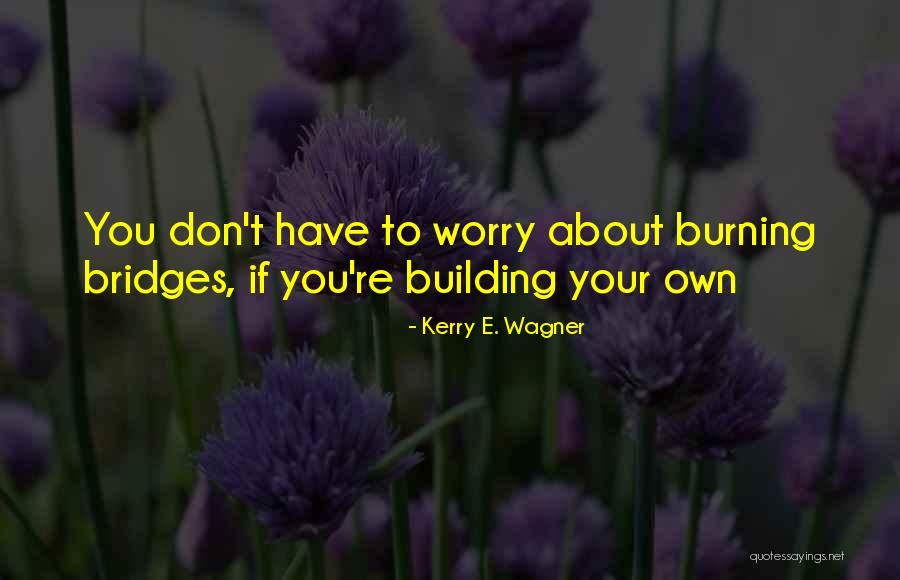 Building Bridges Quotes By Kerry E. Wagner Building Bridges Quotes By Kerry E. Wagner