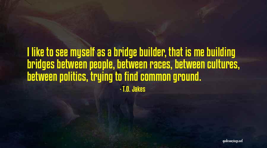 Building Bridges Quotes By T.D. Jakes Building Bridges Quotes By T.D. Jakes