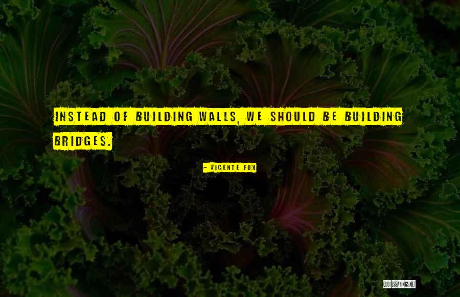 Building Bridges Quotes By Vicente Fox Building Bridges Quotes By Vicente Fox